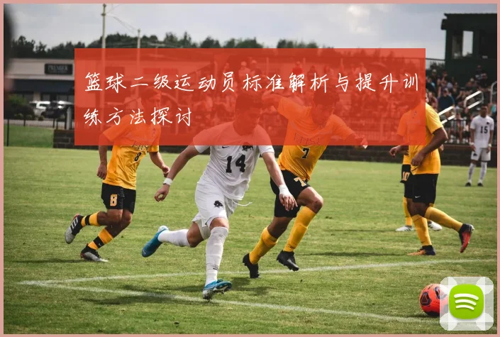 篮球二级运动员标准解析与提升训练方法探讨