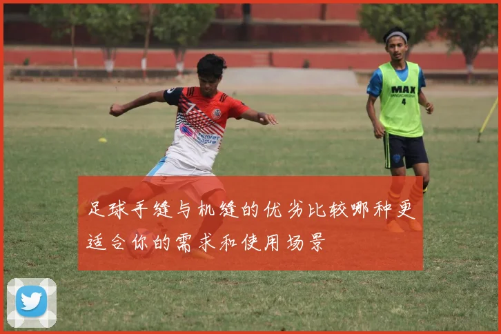 足球手缝与机缝的优劣比较哪种更适合你的需求和使用场景