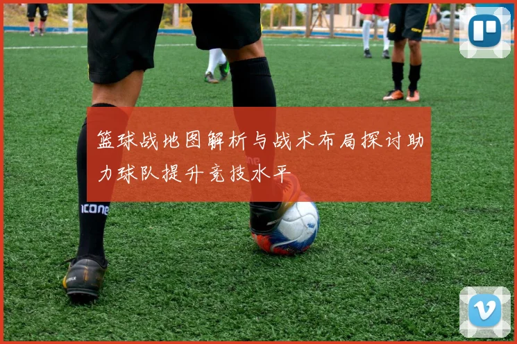 篮球战地图解析与战术布局探讨助力球队提升竞技水平