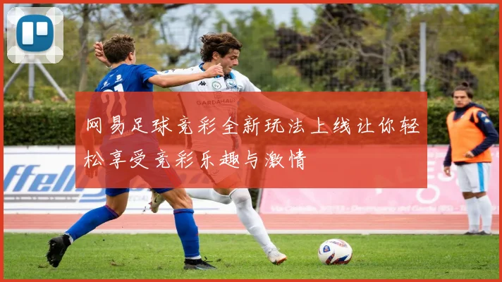 网易足球竞彩全新玩法上线让你轻松享受竞彩乐趣与激情