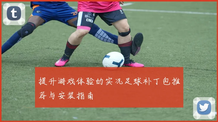 提升游戏体验的实况足球补丁包推荐与安装指南