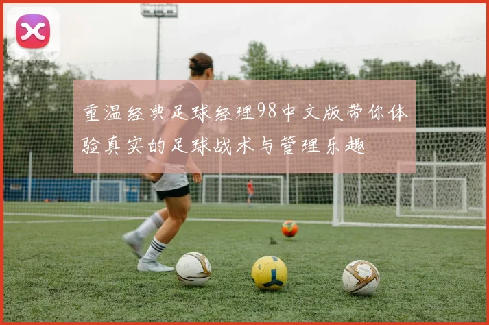 重温经典足球经理98中文版带你体验真实的足球战术与管理乐趣