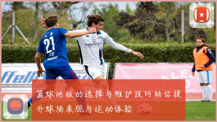 篮球地板的选择与维护技巧助你提升球场表现与运动体验