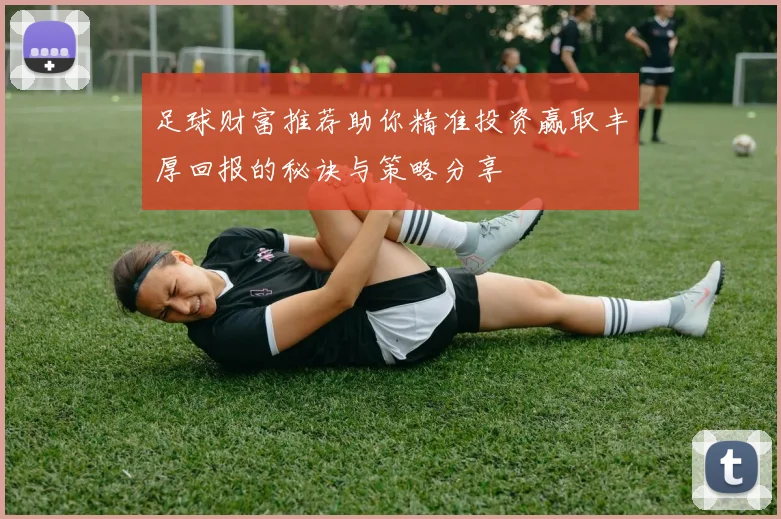 足球财富推荐助你精准投资赢取丰厚回报的秘诀与策略分享