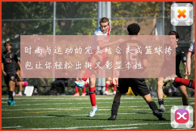 时尚与运动的完美结合美式篮球挎包让你轻松出街又彰显个性